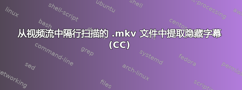 从视频流中隔行扫描的 .mkv 文件中提取隐藏字幕 (CC)