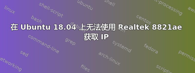 在 Ubuntu 18.04 上无法使用 Realtek 8821ae 获取 IP