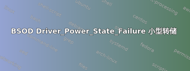 BSOD Driver_Power_State_Failure 小型转储