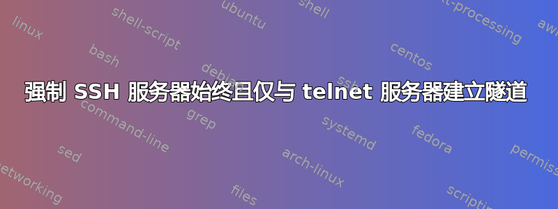 强制 SSH 服务器始终且仅与 telnet 服务器建立隧道