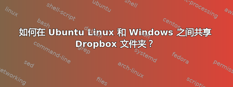 如何在 Ubuntu Linux 和 Windows 之间共享 Dropbox 文件夹？