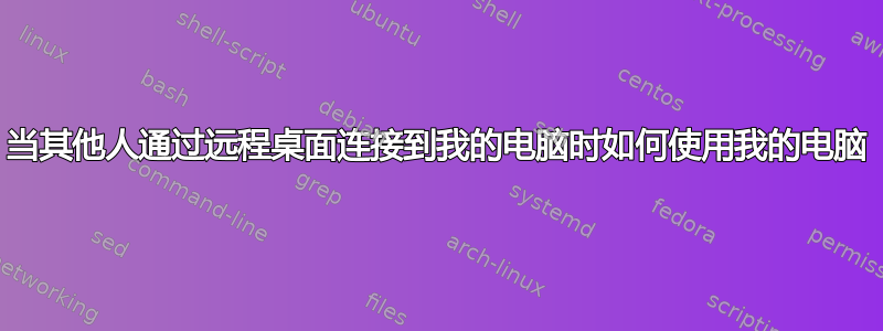 当其他人通过远程桌面连接到我的电脑时如何使用我的电脑