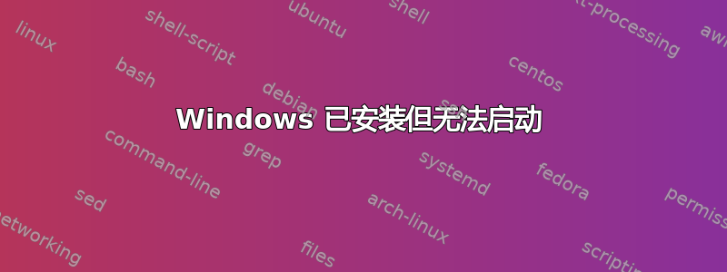 Windows 已安装但无法启动