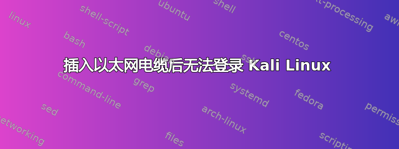 插入以太网电缆后无法登录 Kali Linux