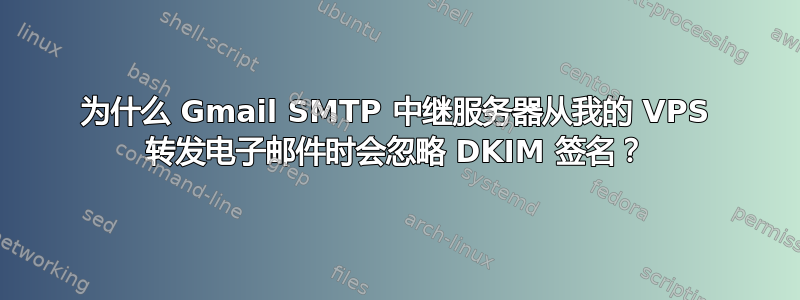 为什么 Gmail SMTP 中继服务器从我的 VPS 转发电子邮件时会忽略 DKIM 签名？