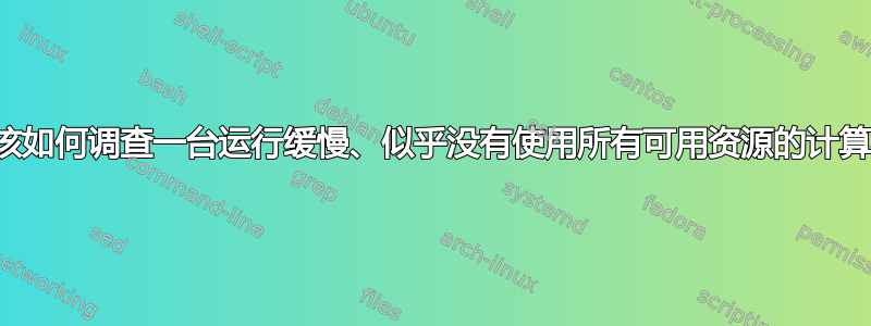 我应该如何调查一台运行缓慢、似乎没有使用所有可用资源的计算机？