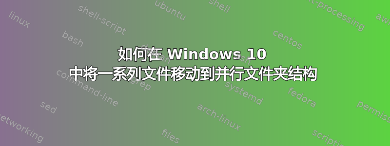 如何在 Windows 10 中将一系列文件移动到并行文件夹结构