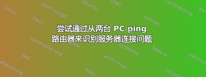 尝试通过从两台 PC ping 路由器来识别服务器连接问题