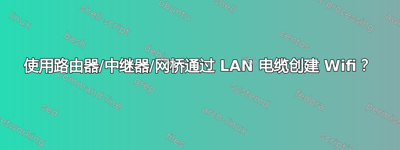 使用路由器/中继器/网桥通过 LAN 电缆创建 Wifi？