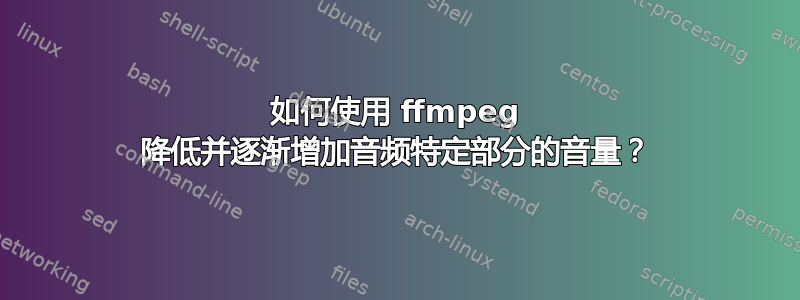 如何使用 ffmpeg 降低并逐渐增加音频特定部分的音量？