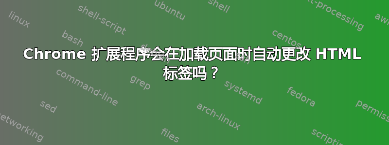 Chrome 扩展程序会在加载页面时自动更改 HTML 标签吗？