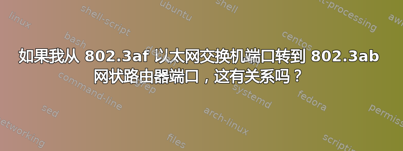 如果我从 802.3af 以太网交换机端口转到 802.3ab 网状路由器端口，这有关系吗？