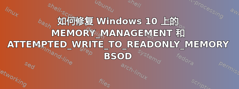 如何修复 Windows 10 上的 MEMORY_MANAGEMENT 和 ATTEMPTED_WRITE_TO_READONLY_MEMORY BSOD