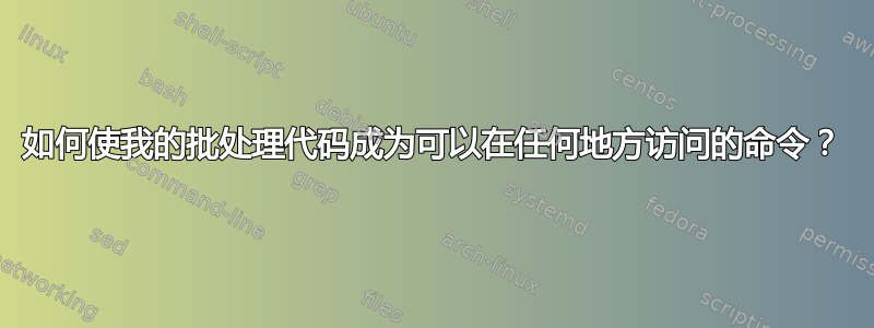 如何使我的批处理代码成为可以在任何地方访问的命令？