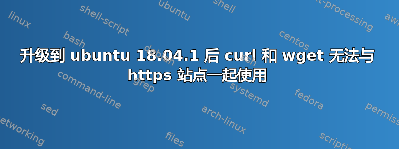 升级到 ubuntu 18.04.1 后 curl 和 wget 无法与 https 站点一起使用