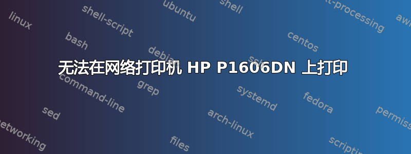 无法在网络打印机 HP P1606DN 上打印