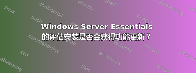 Windows Server Essentials 的评估安装是否会获得功能更新？