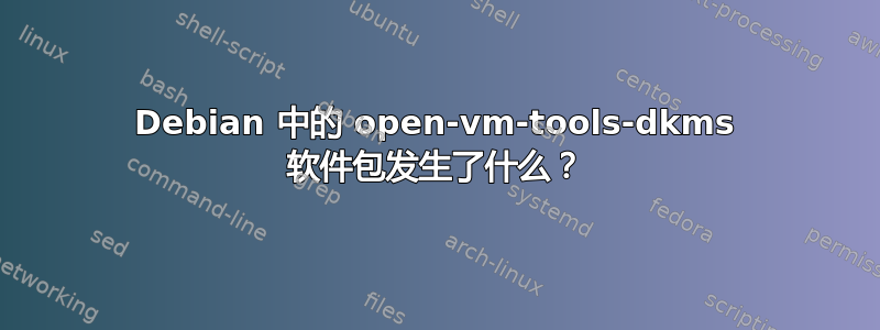 Debian 中的 open-vm-tools-dkms 软件包发生了什么？