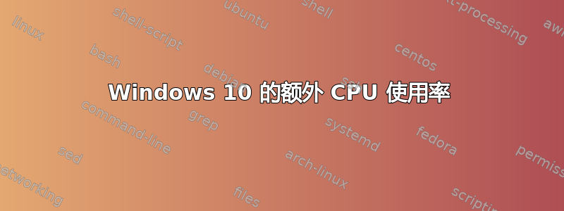 Windows 10 的额外 CPU 使用率