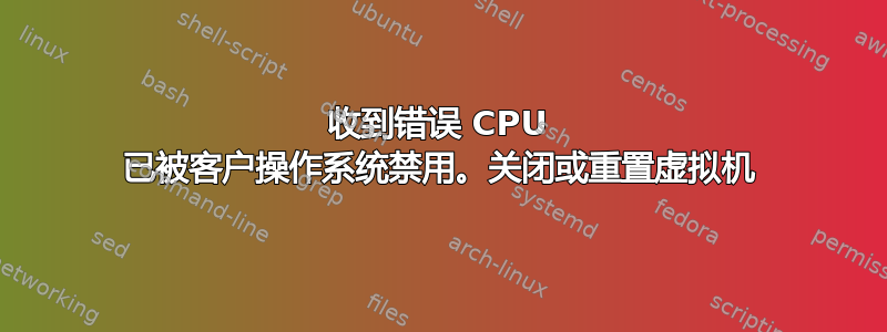 收到错误 CPU 已被客户操作系统禁用。关闭或重置虚拟机