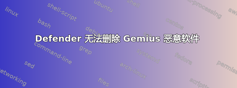 Defender 无法删除 Gemius 恶意软件