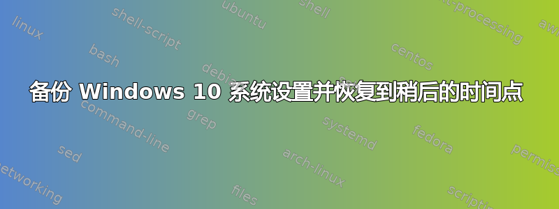 备份 Windows 10 系统设置并恢复到稍后的时间点