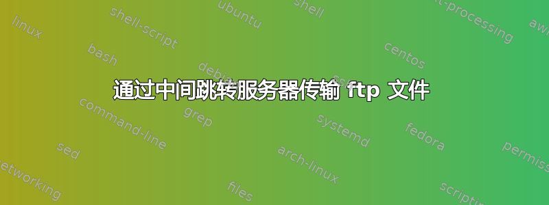 通过中间跳转服务器传输 ftp 文件