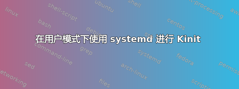 在用户模式下使用 systemd 进行 Kinit