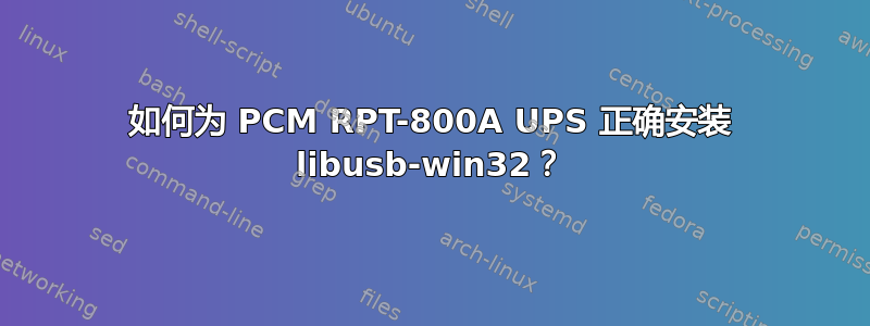 如何为 PCM RPT-800A UPS 正确安装 libusb-win32？