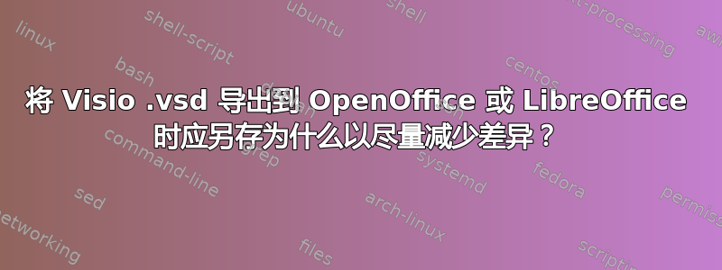 将 Visio .vsd 导出到 OpenOffice 或 LibreOffice 时应另存为什么以尽量减少差异？