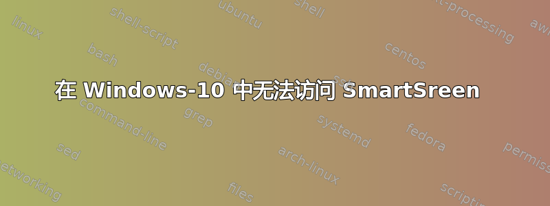 在 Windows-10 中无法访问 SmartSreen 