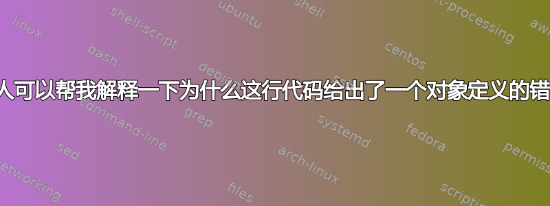 有人可以帮我解释一下为什么这行代码给出了一个对象定义的错误