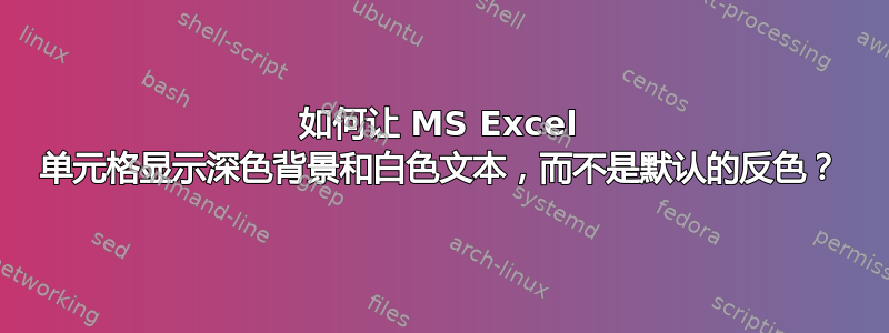 如何让 MS Excel 单元格显示深色背景和白色文本，而不是默认的反色？