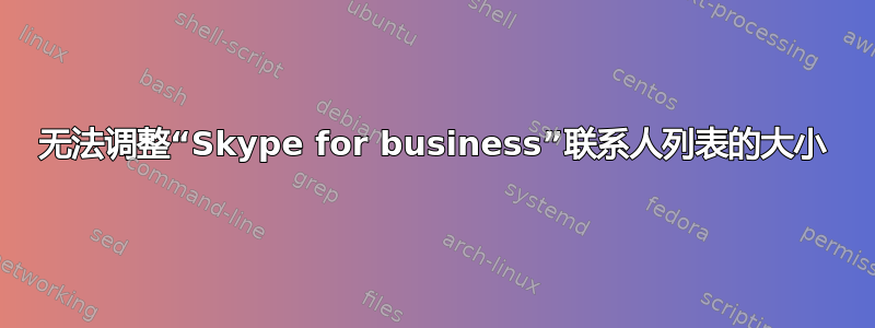 无法调整“Skype for business”联系人列表的大小