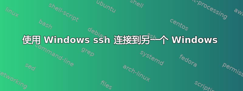 使用 Windows ssh 连接到另一个 Windows