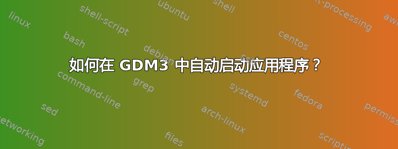 如何在 GDM3 中自动启动应用程序？
