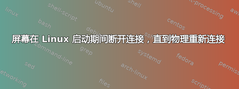 屏幕在 Linux 启动期间断开连接，直到物理重新连接