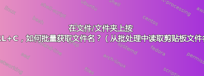 在文件/文件夹上按 CTRL+C，如何批量获取文件名？（从批处理中读取剪贴板文件名）