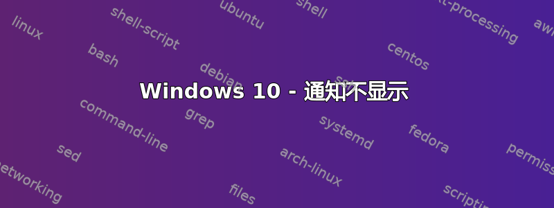 Windows 10 - 通知不显示