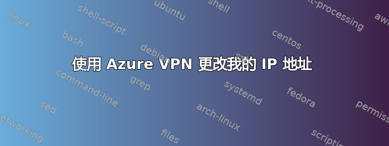 使用 Azure VPN 更改我的 IP 地址