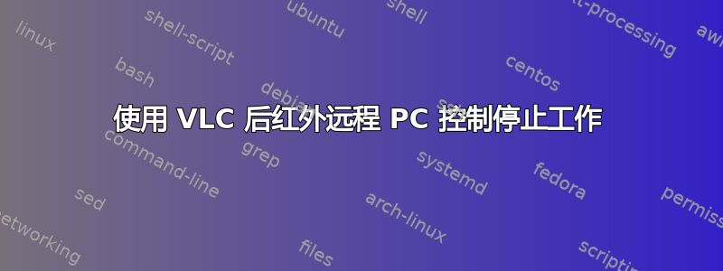 使用 VLC 后红外远程 PC 控制停止工作