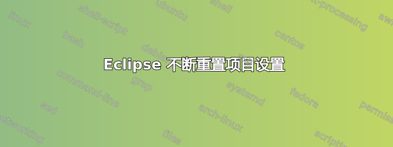 Eclipse 不断重置项目设置