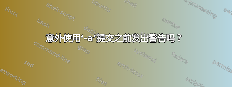 意外使用‘-a’提交之前发出警告吗？