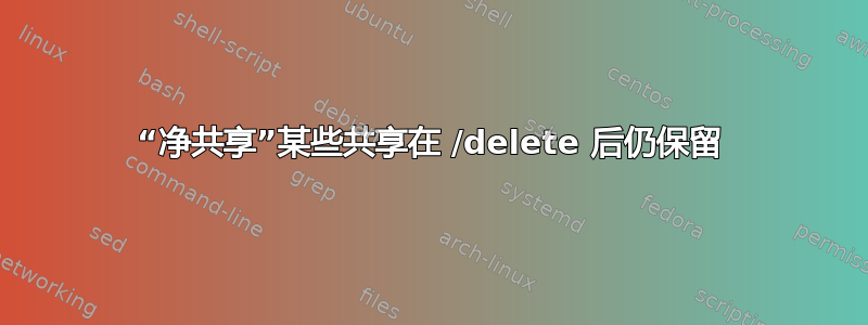 “净共享”某些共享在 /delete 后仍保留