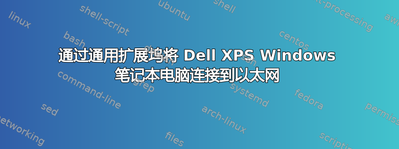 通过通用扩展坞将 Dell XPS Windows 笔记本电脑连接到以太网