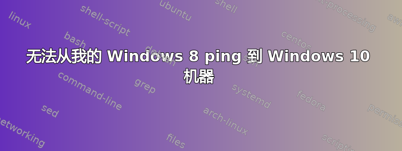 无法从我的 Windows 8 ping 到 Windows 10 机器