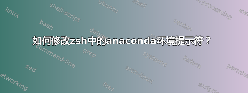 如何修改zsh中的anaconda环境提示符？