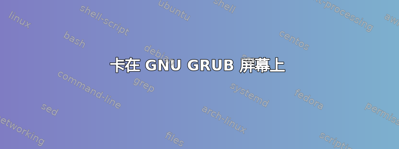 卡在 GNU GRUB 屏幕上