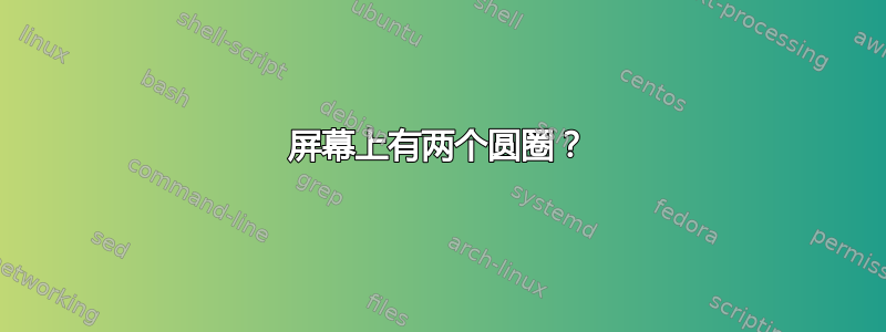 屏幕上有两个圆圈？