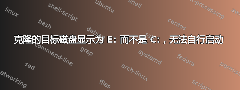 克隆的目标磁盘显示为 E: 而不是 C:，无法自行启动